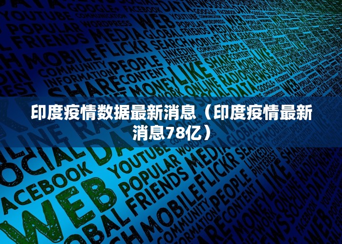 印度疫情数据最新消息（印度疫情最新消息78亿）