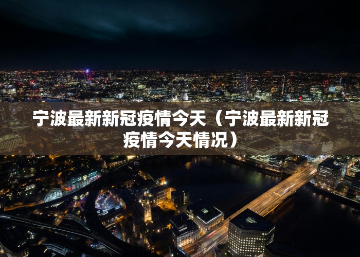 宁波最新新冠疫情今天（宁波最新新冠疫情今天情况）