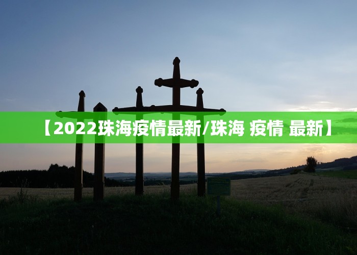 【2022珠海疫情最新/珠海 疫情 最新】