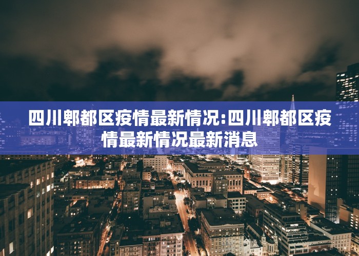 四川郫都区疫情最新情况:四川郫都区疫情最新情况最新消息