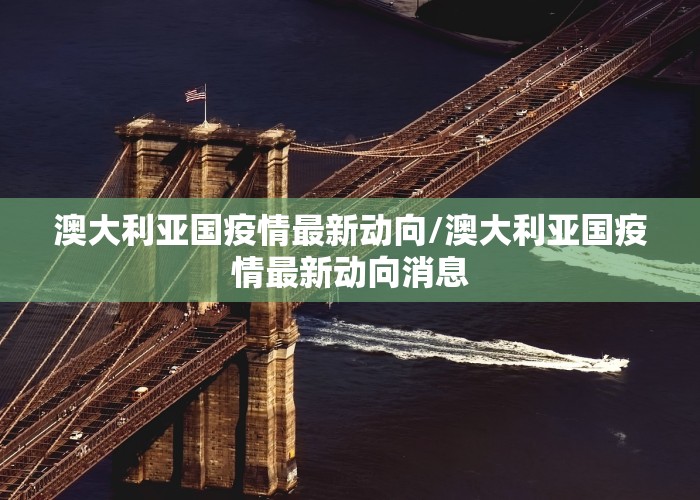 澳大利亚国疫情最新动向/澳大利亚国疫情最新动向消息