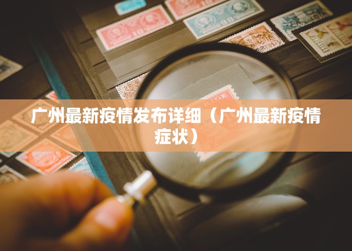 广州最新疫情发布详细（广州最新疫情症状）