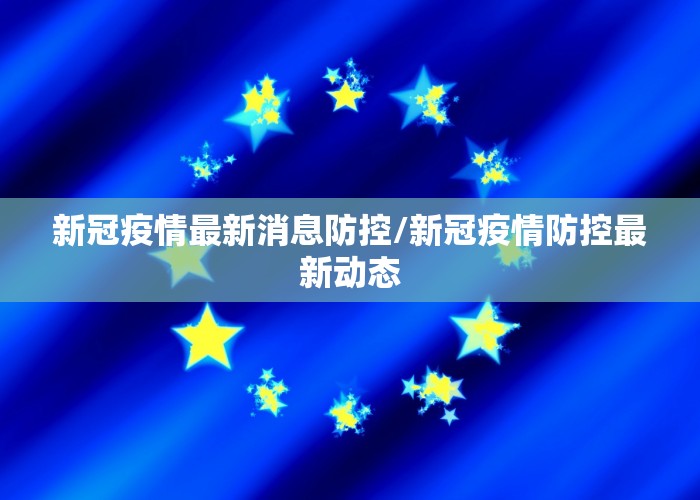 新冠疫情最新消息防控/新冠疫情防控最新动态