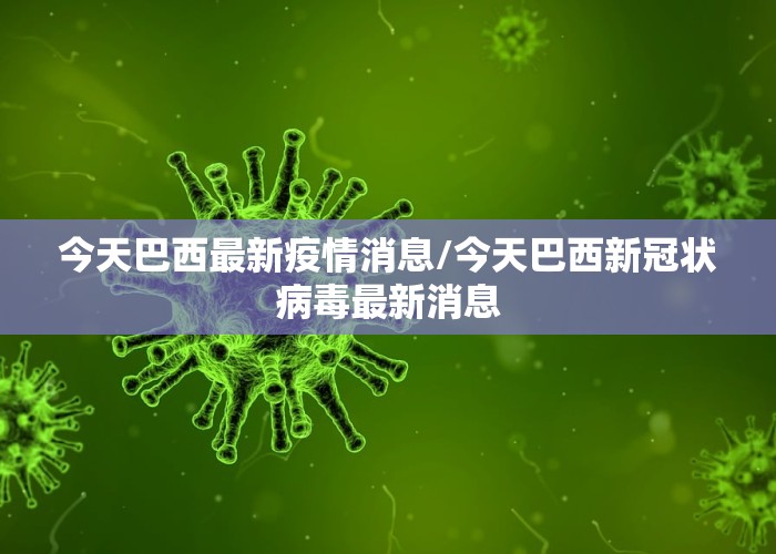 今天巴西最新疫情消息/今天巴西新冠状病毒最新消息