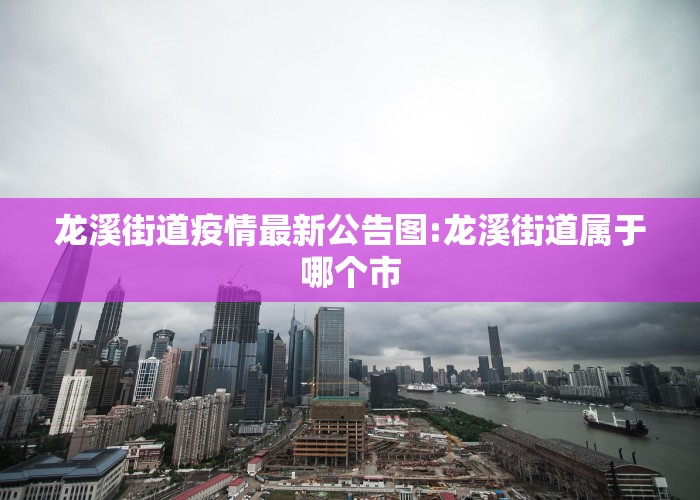 龙溪街道疫情最新公告图:龙溪街道属于哪个市