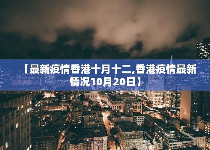 【最新疫情香港十月十二,香港疫情最新情况10月20日】