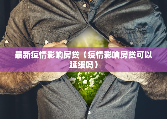 最新疫情影响房贷（疫情影响房贷可以延缓吗）