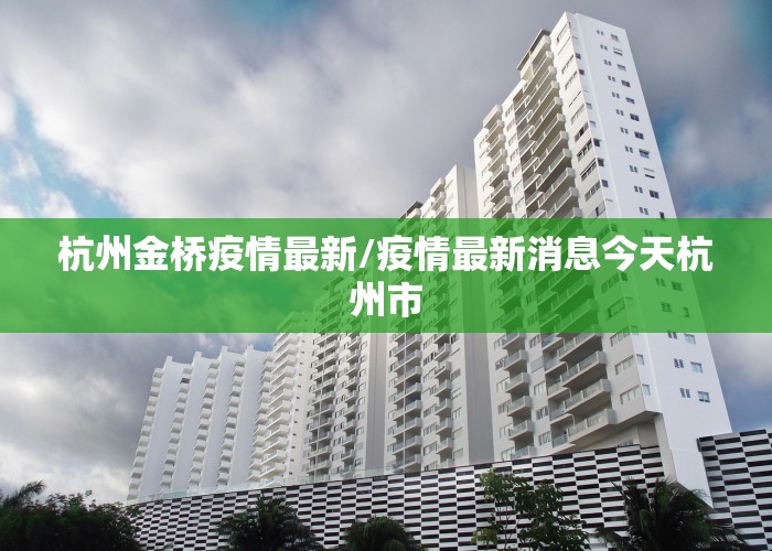 杭州金桥疫情最新/疫情最新消息今天杭州市