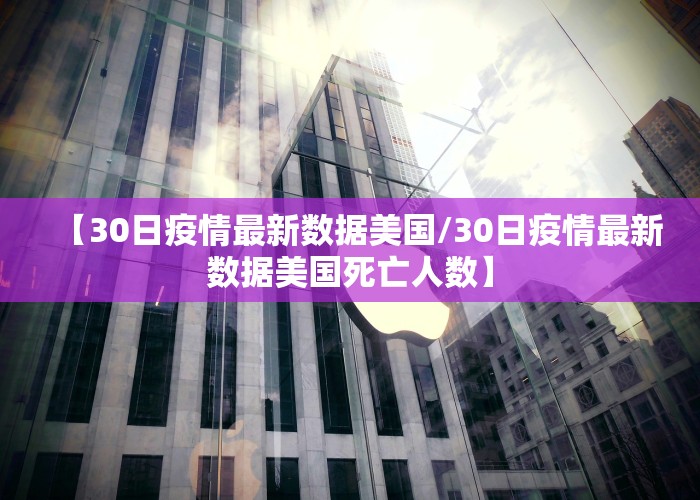 【30日疫情最新数据美国/30日疫情最新数据美国死亡人数】