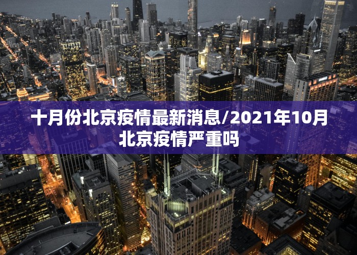 十月份北京疫情最新消息/2021年10月北京疫情严重吗