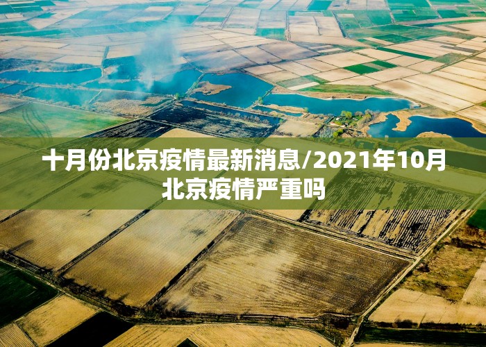 十月份北京疫情最新消息/2021年10月北京疫情严重吗