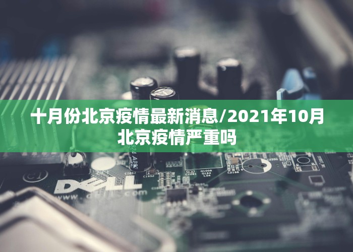 十月份北京疫情最新消息/2021年10月北京疫情严重吗