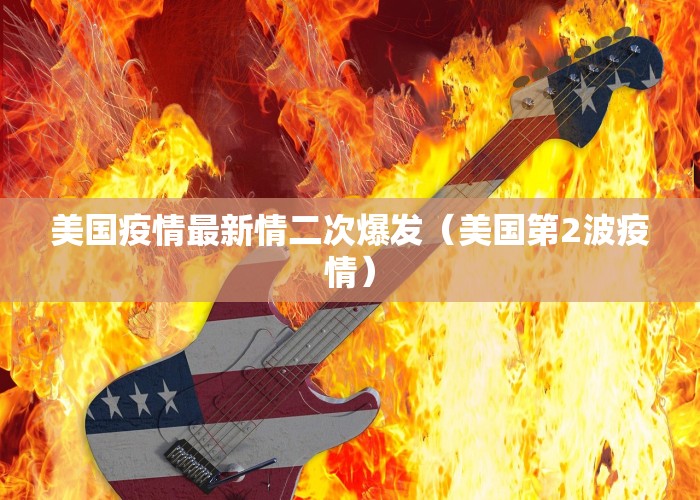 美国疫情最新情二次爆发（美国第2波疫情）