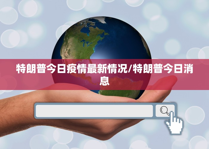 特朗普今日疫情最新情况/特朗普今日消息