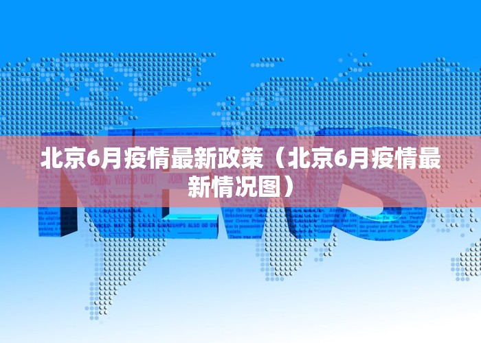 北京6月疫情最新政策（北京6月疫情最新情况图）