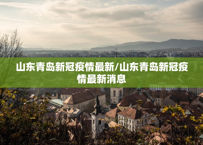 山东青岛新冠疫情最新/山东青岛新冠疫情最新消息