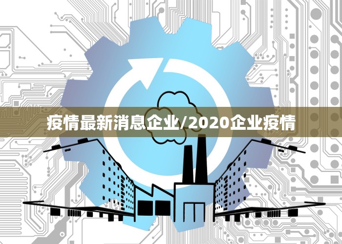 疫情最新消息企业/2020企业疫情