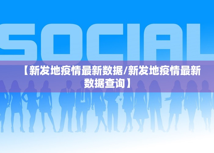 【新发地疫情最新数据/新发地疫情最新数据查询】