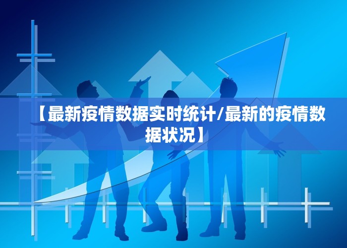 【最新疫情数据实时统计/最新的疫情数据状况】