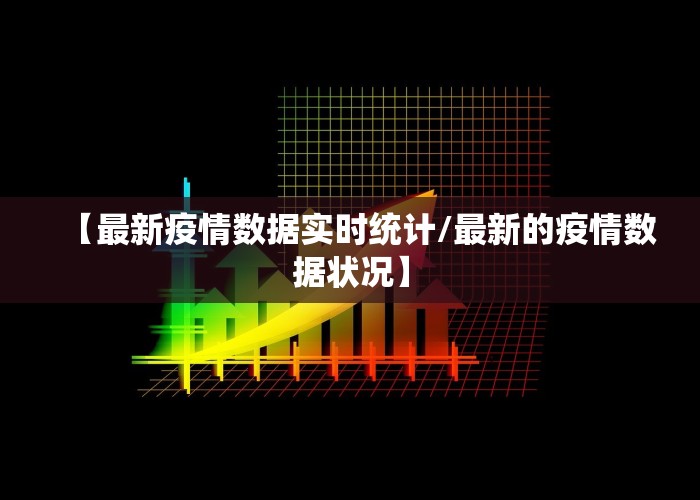 【最新疫情数据实时统计/最新的疫情数据状况】