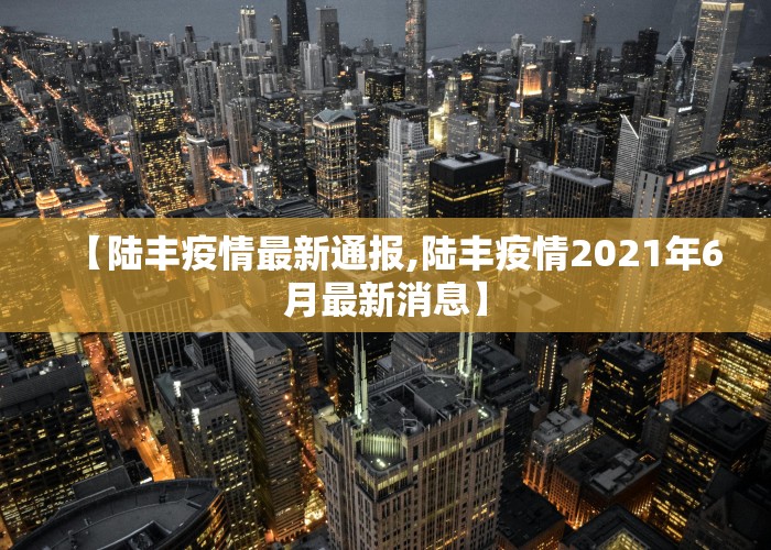 【陆丰疫情最新通报,陆丰疫情2021年6月最新消息】