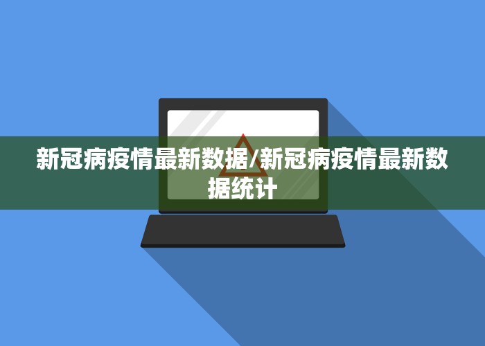 新冠病疫情最新数据/新冠病疫情最新数据统计