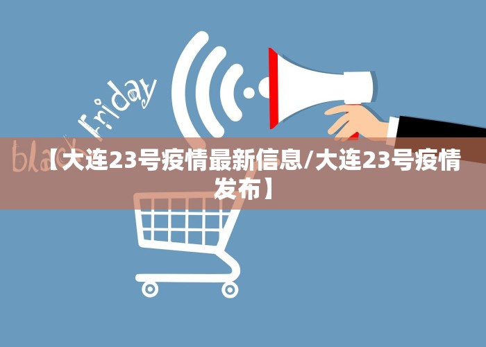 【大连23号疫情最新信息/大连23号疫情发布】