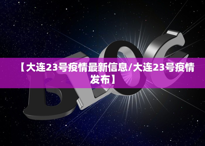 【大连23号疫情最新信息/大连23号疫情发布】