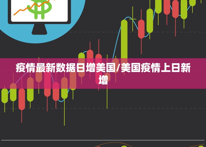 疫情最新数据日增美国/美国疫情上日新增