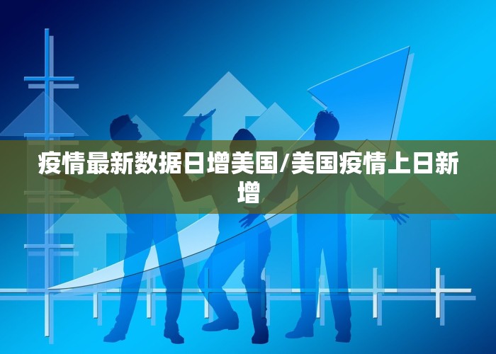 疫情最新数据日增美国/美国疫情上日新增