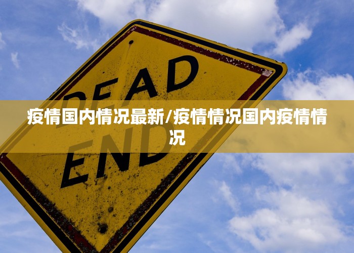 疫情国内情况最新/疫情情况国内疫情情况