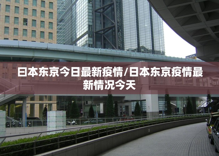 曰本东京今日最新疫情/日本东京疫情最新情况今天