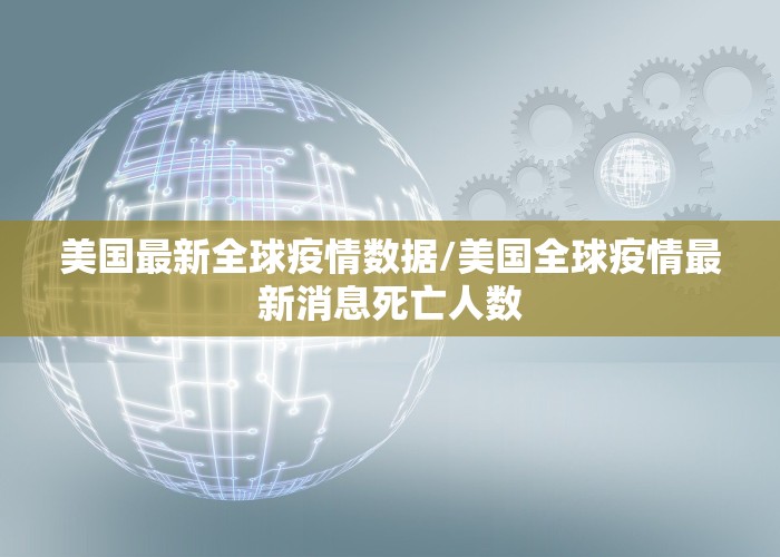 美国最新全球疫情数据/美国全球疫情最新消息死亡人数