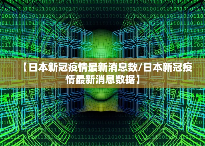 【日本新冠疫情最新消息数/日本新冠疫情最新消息数据】