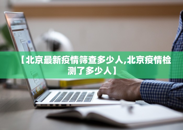 【北京最新疫情筛查多少人,北京疫情检测了多少人】