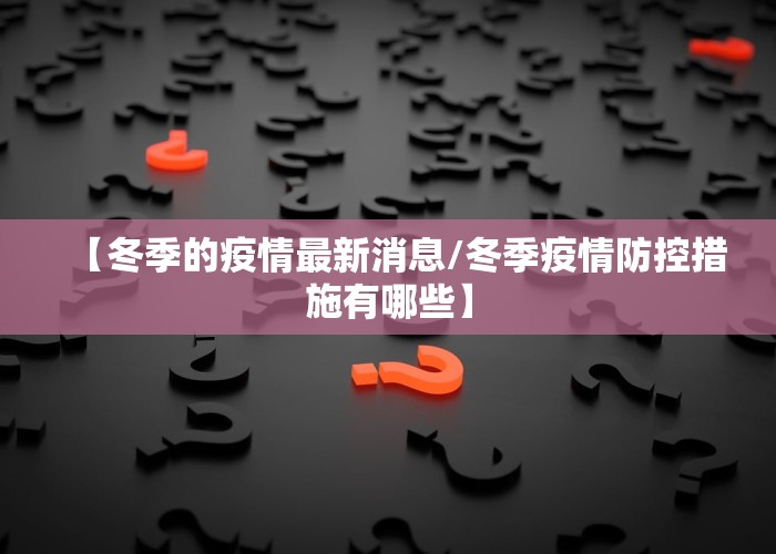 【冬季的疫情最新消息/冬季疫情防控措施有哪些】