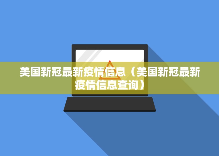 美国新冠最新疫情信息（美国新冠最新疫情信息查询）