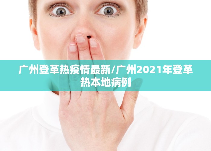 广州登革热疫情最新/广州2021年登革热本地病例