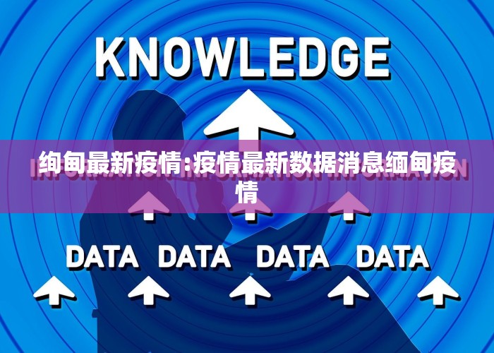 绚甸最新疫情:疫情最新数据消息缅甸疫情