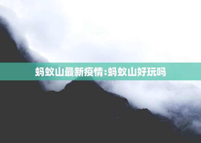 蚂蚁山最新疫情:蚂蚁山好玩吗