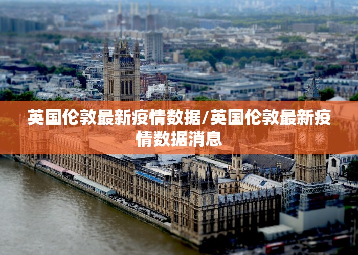 英国伦敦最新疫情数据/英国伦敦最新疫情数据消息