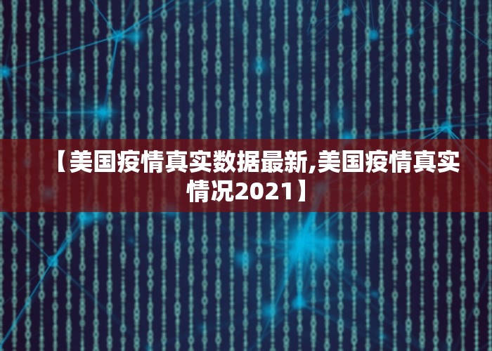 【美国疫情真实数据最新,美国疫情真实情况2021】