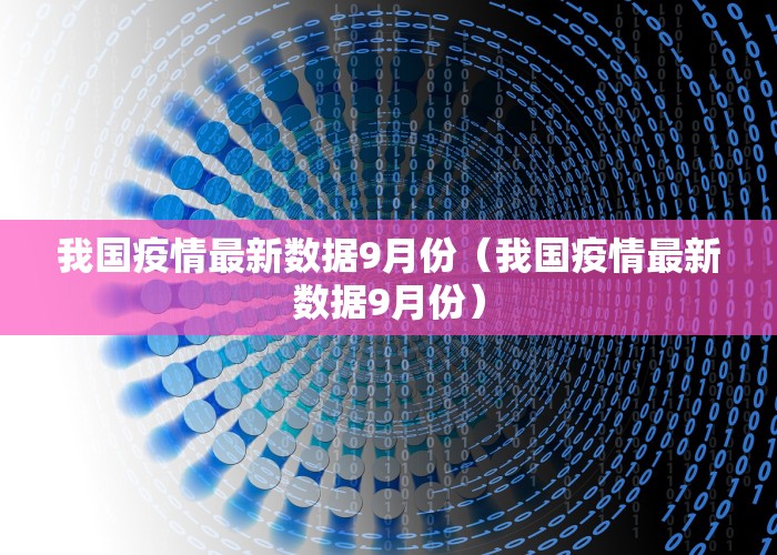 我国疫情最新数据9月份（我国疫情最新数据9月份）