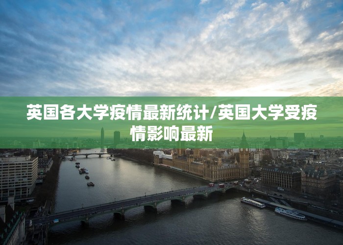 英国各大学疫情最新统计/英国大学受疫情影响最新