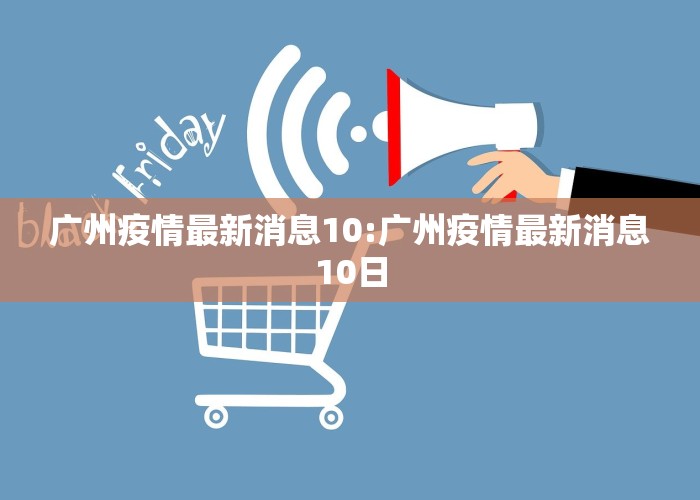 广州疫情最新消息10:广州疫情最新消息10日