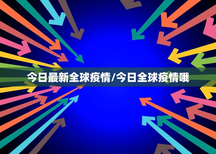 今日最新全球疫情/今日全球疫情哦