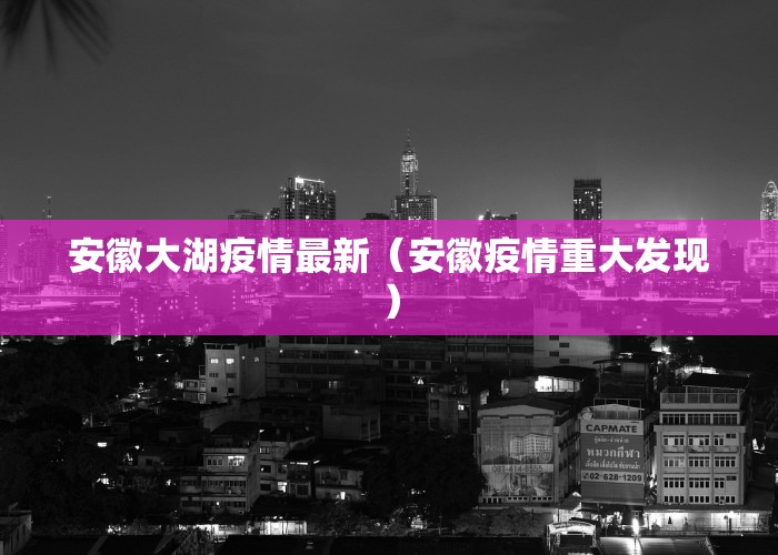 安徽大湖疫情最新（安徽疫情重大发现）