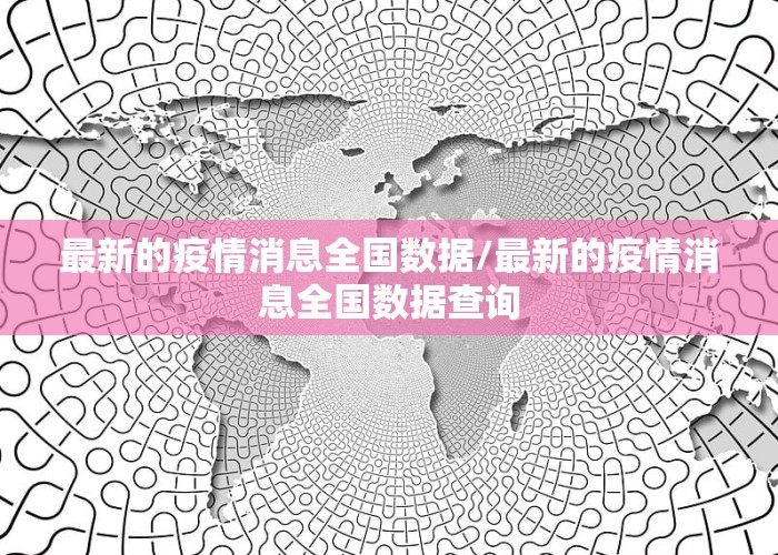 最新的疫情消息全国数据/最新的疫情消息全国数据查询