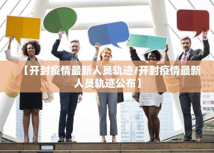 【开封疫情最新人员轨迹/开封疫情最新人员轨迹公布】