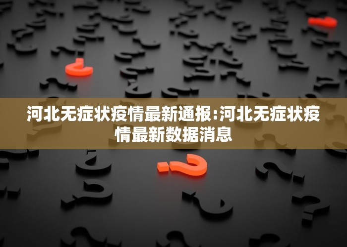 河北无症状疫情最新通报:河北无症状疫情最新数据消息